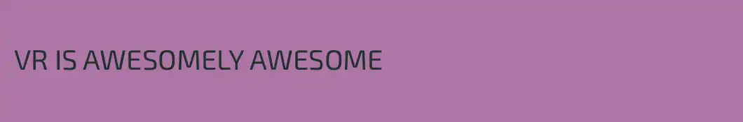 VR IS AWESOMELY AWESOME